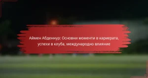 Аймен Абденнур: Основни моменти в кариерата, успехи в клуба, международно влияние