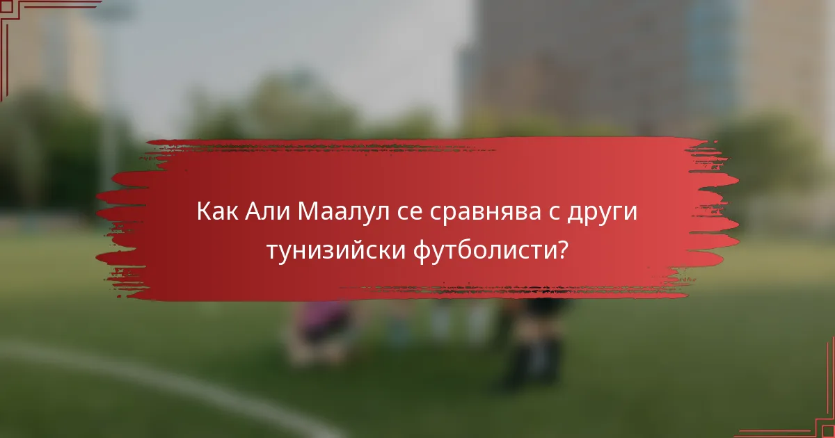 Как Али Маалул се сравнява с други тунизийски футболисти?