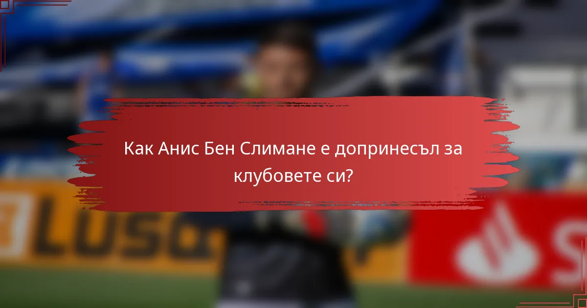 Как Анис Бен Слимане е допринесъл за клубовете си?