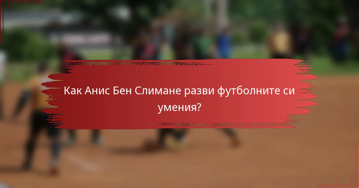 Как Анис Бен Слимане разви футболните си умения?