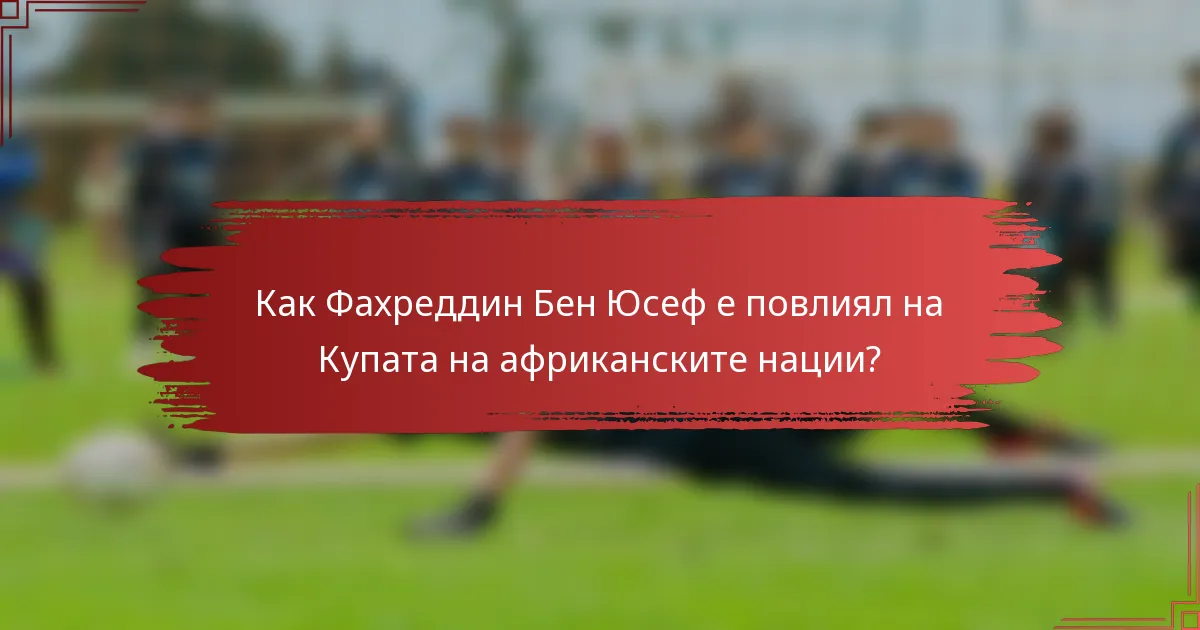 Как Фахреддин Бен Юсеф е повлиял на Купата на африканските нации?
