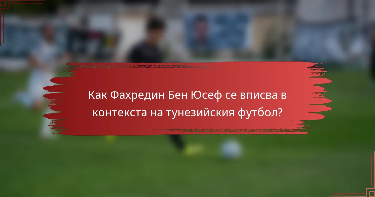 Как Фахредин Бен Юсеф се вписва в контекста на тунезийския футбол?