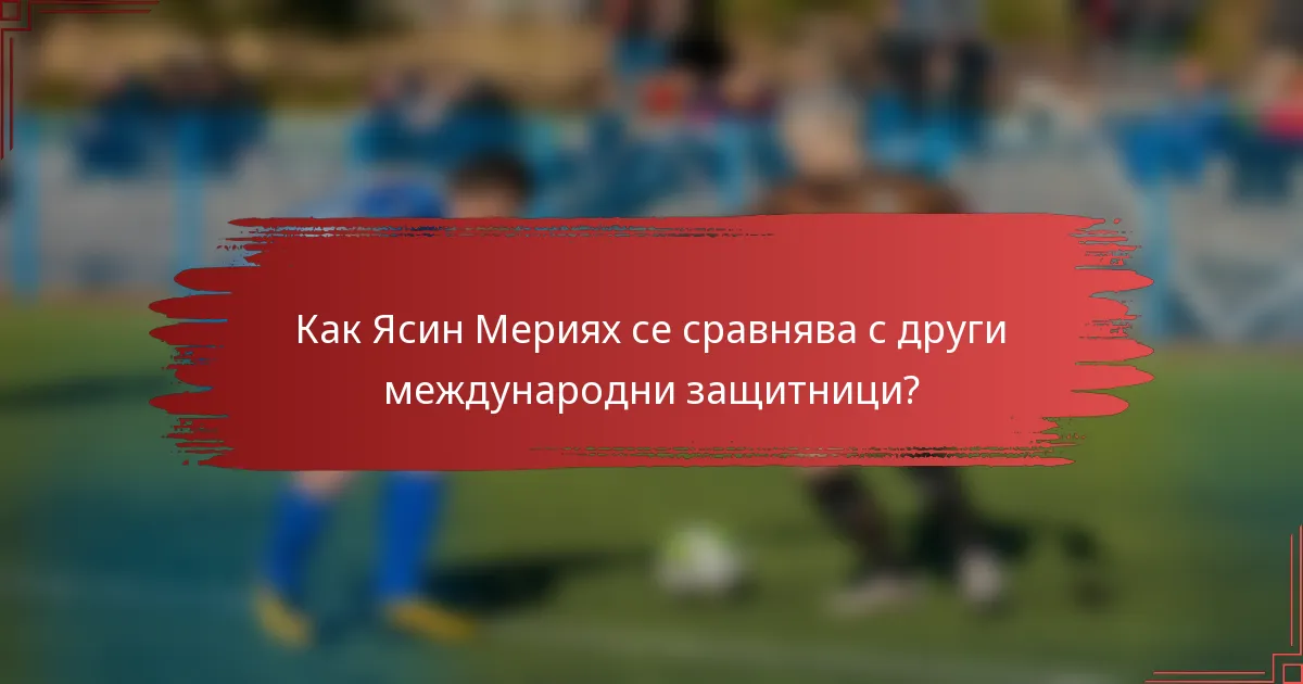 Как Ясин Мериях се сравнява с други международни защитници?