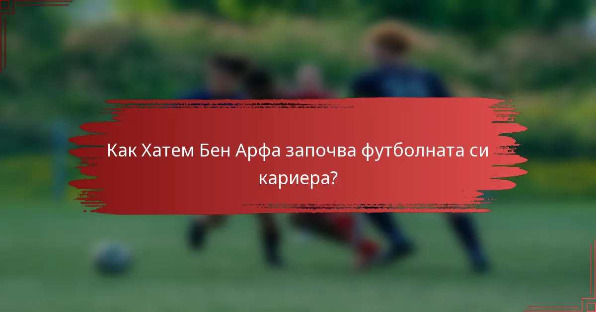 Как Хатем Бен Арфа започва футболната си кариера?