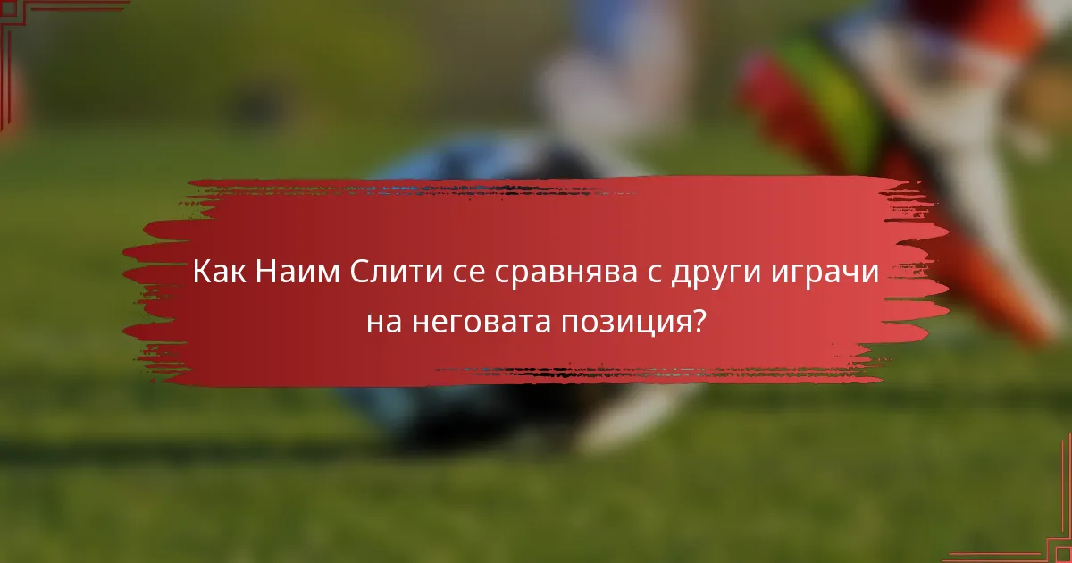 Как Наим Слити се сравнява с други играчи на неговата позиция?
