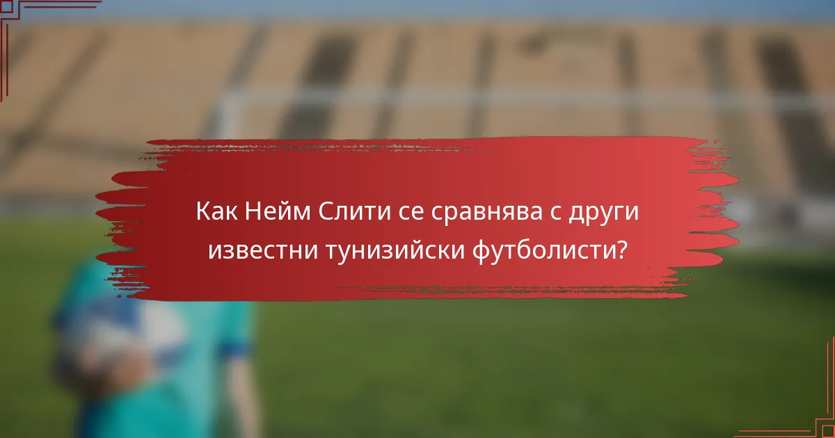 Как Нейм Слити се сравнява с други известни тунизийски футболисти?