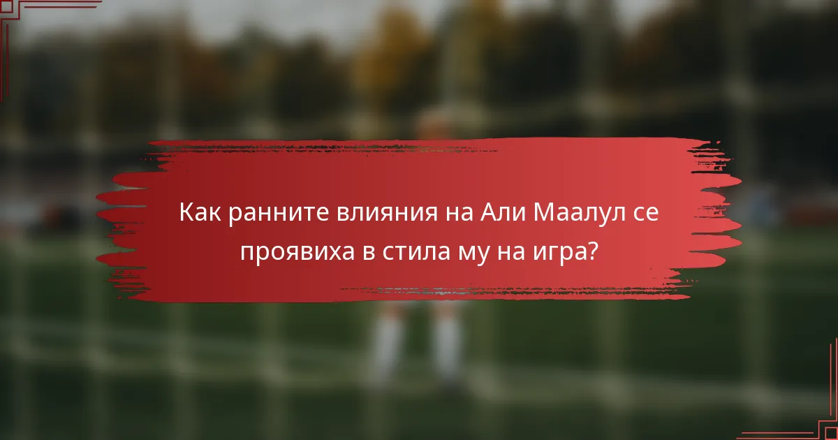 Как ранните влияния на Али Маалул се проявиха в стила му на игра?