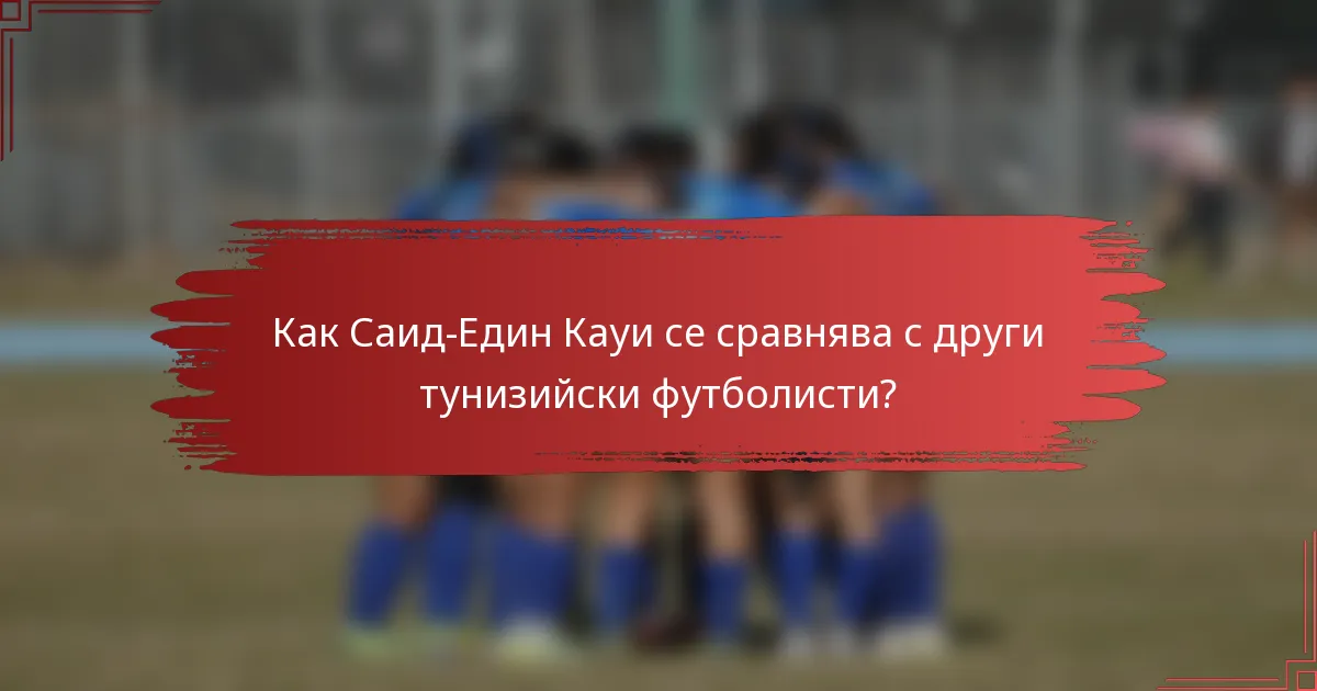 Как Саид-Един Кауи се сравнява с други тунизийски футболисти?
