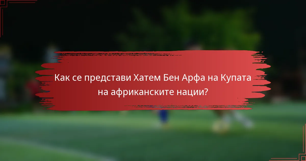 Как се представи Хатем Бен Арфа на Купата на африканските нации?
