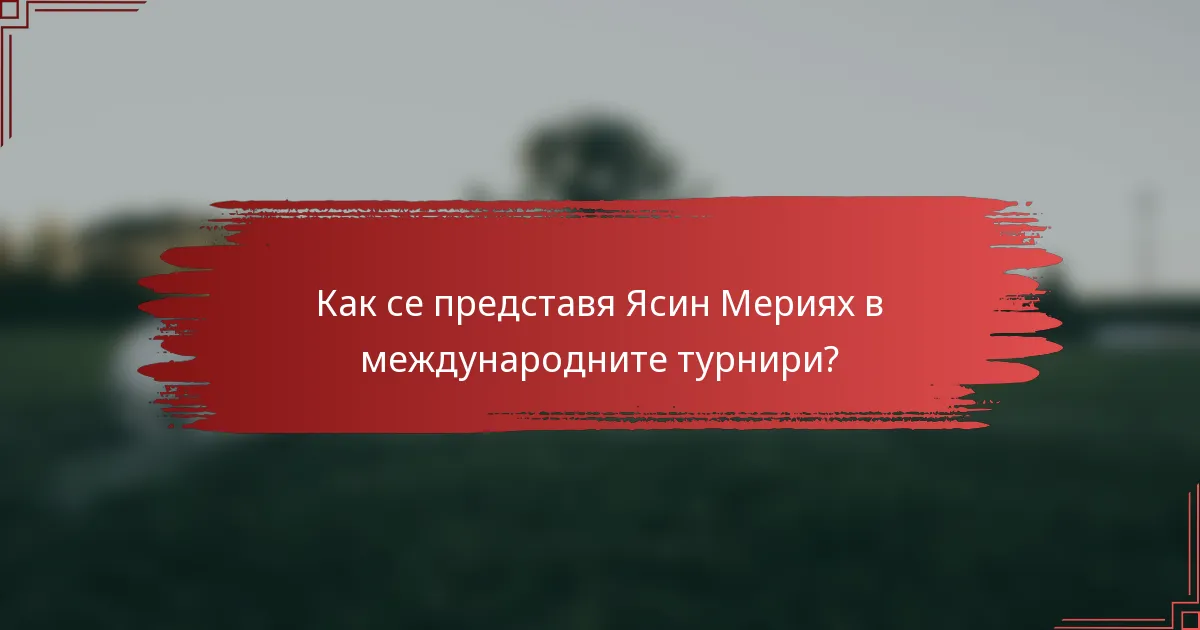 Как се представя Ясин Мериях в международните турнири?