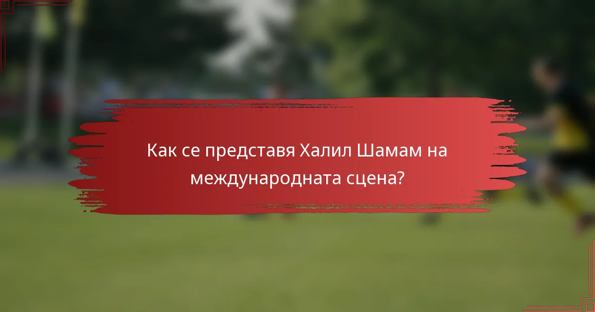 Как се представя Халил Шамам на международната сцена?