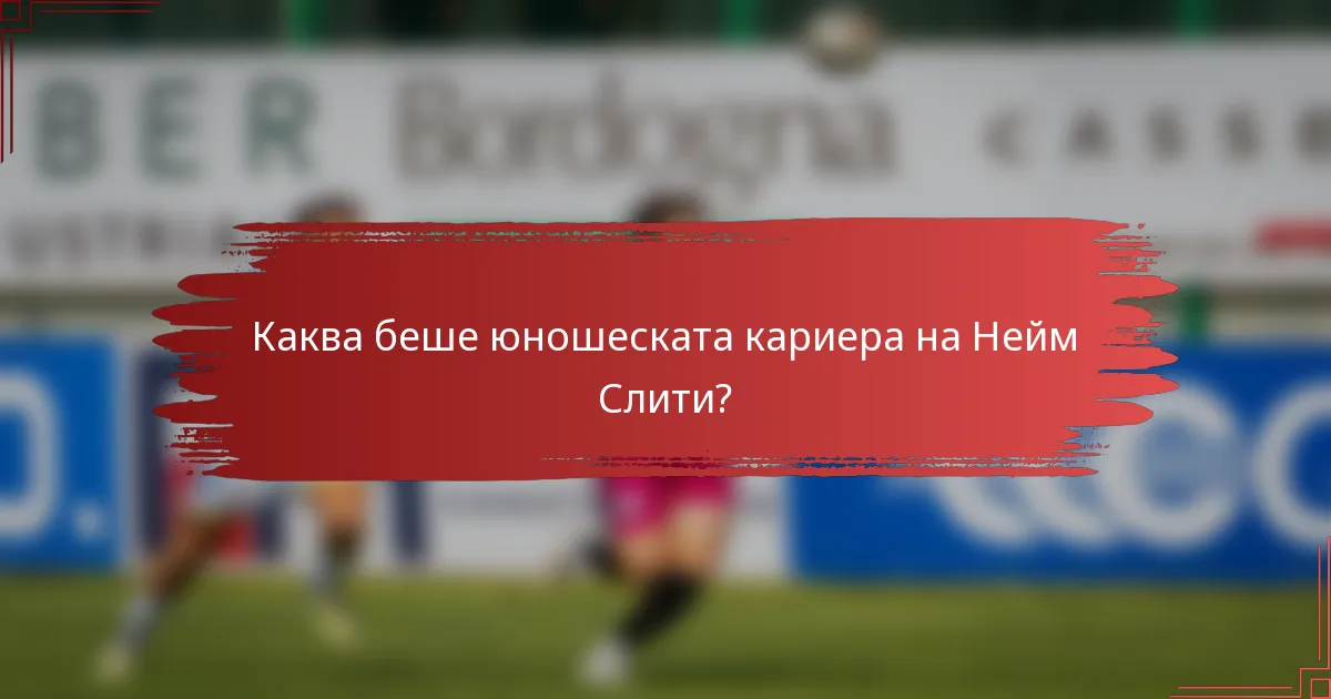 Каква беше юношеската кариера на Нейм Слити?