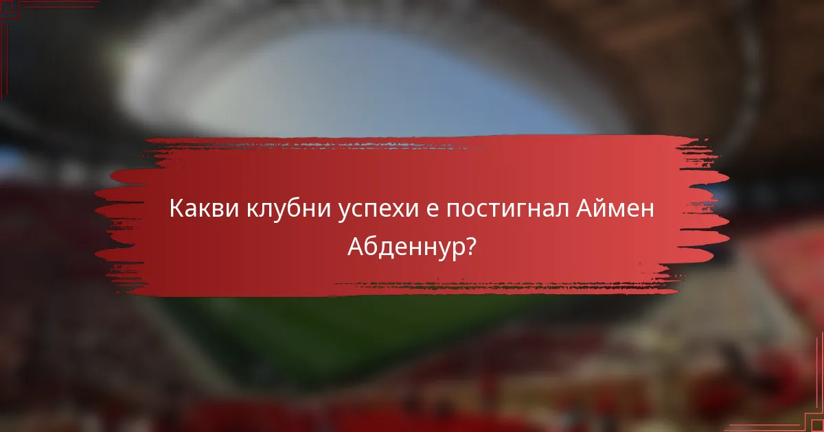 Какви клубни успехи е постигнал Аймен Абденнур?
