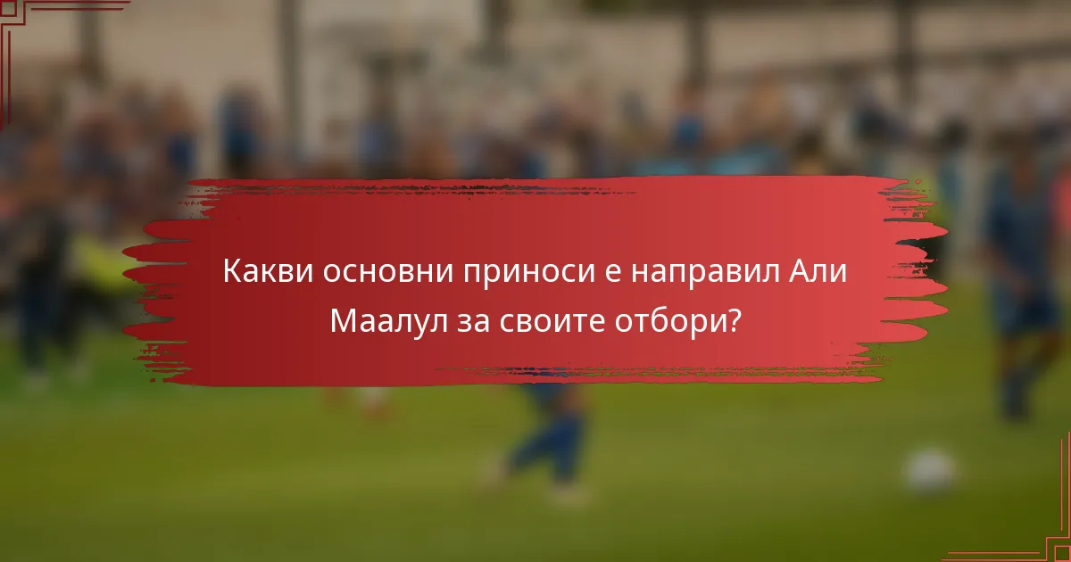 Какви основни приноси е направил Али Маалул за своите отбори?