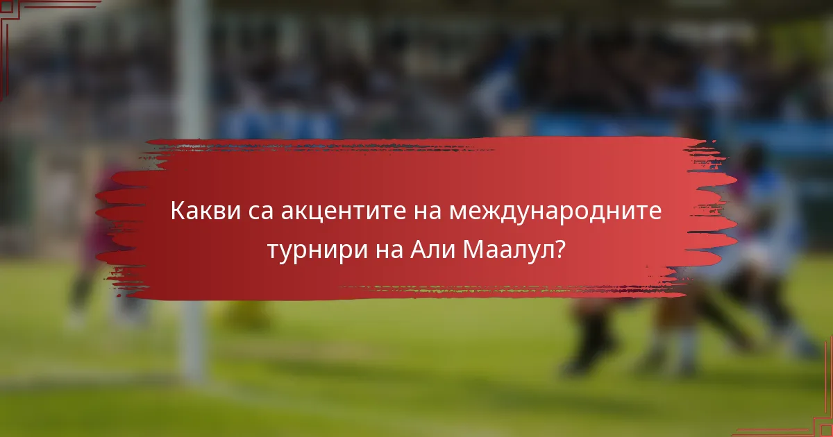 Какви са акцентите на международните турнири на Али Маалул?