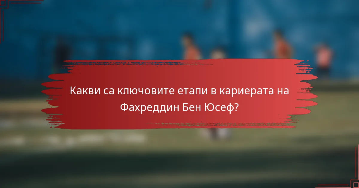 Какви са ключовите етапи в кариерата на Фахреддин Бен Юсеф?
