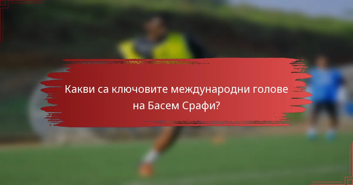 Какви са ключовите международни голове на Басем Срафи?