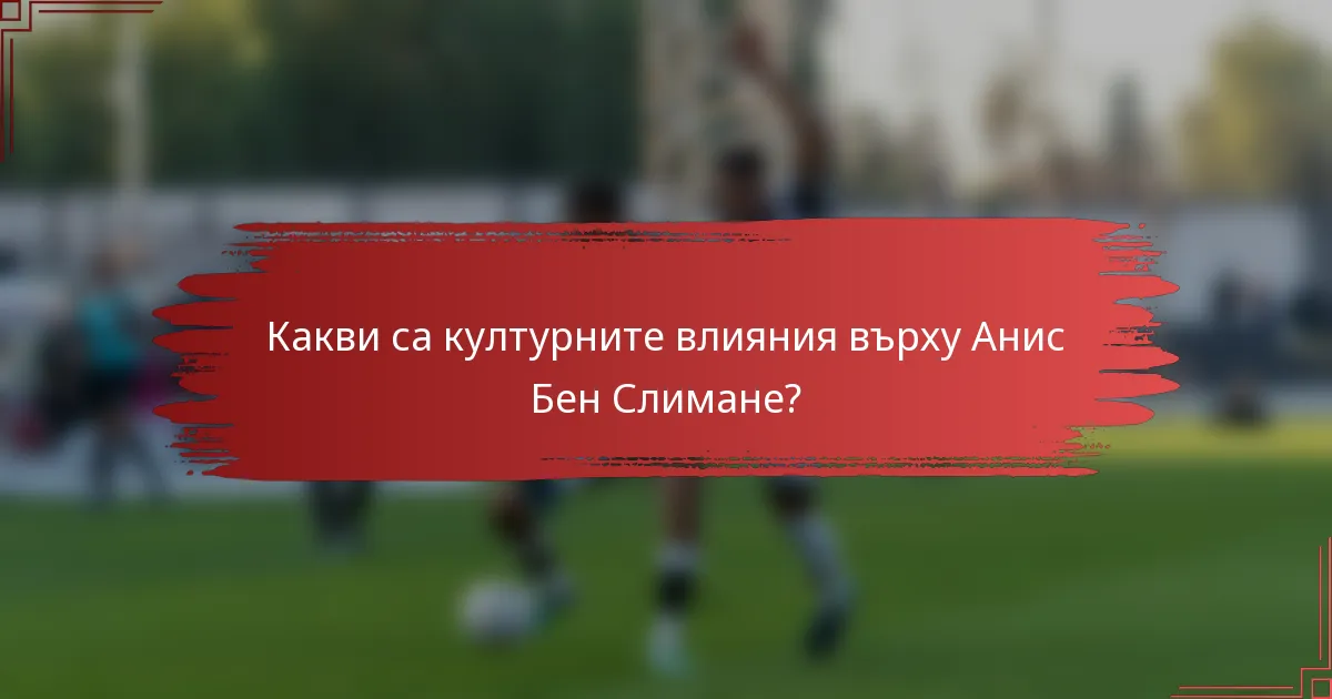 Какви са културните влияния върху Анис Бен Слимане?