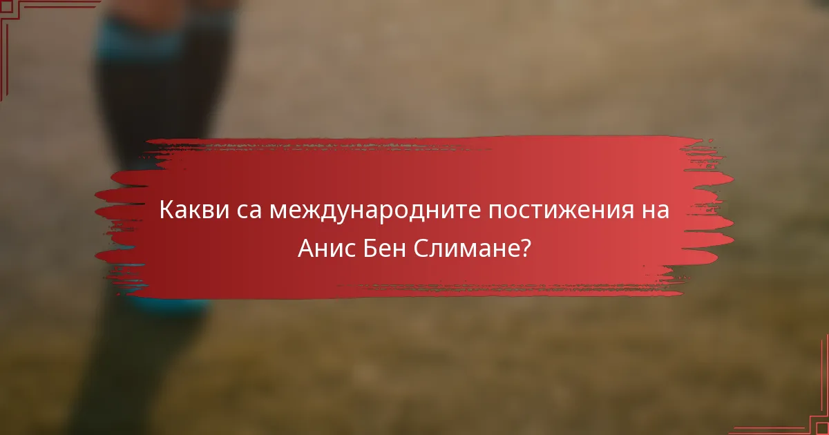 Какви са международните постижения на Анис Бен Слимане?