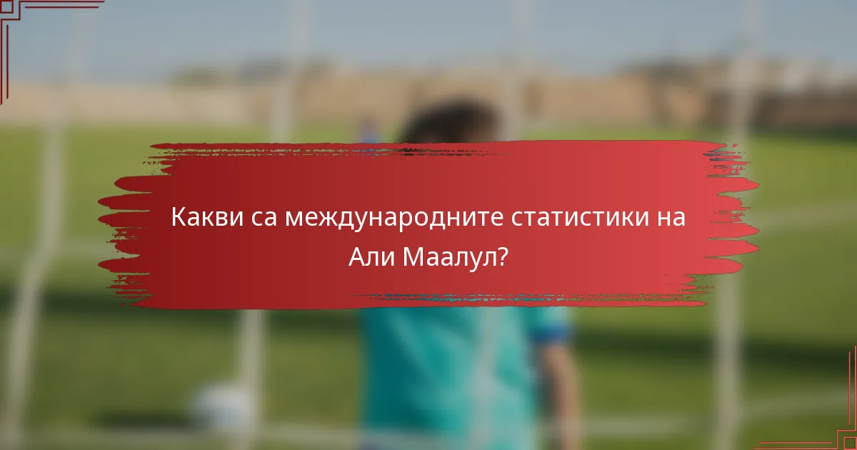 Какви са международните статистики на Али Маалул?
