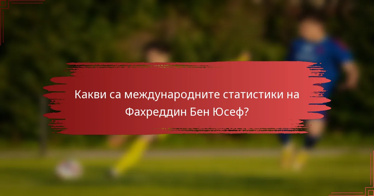 Какви са международните статистики на Фахреддин Бен Юсеф?
