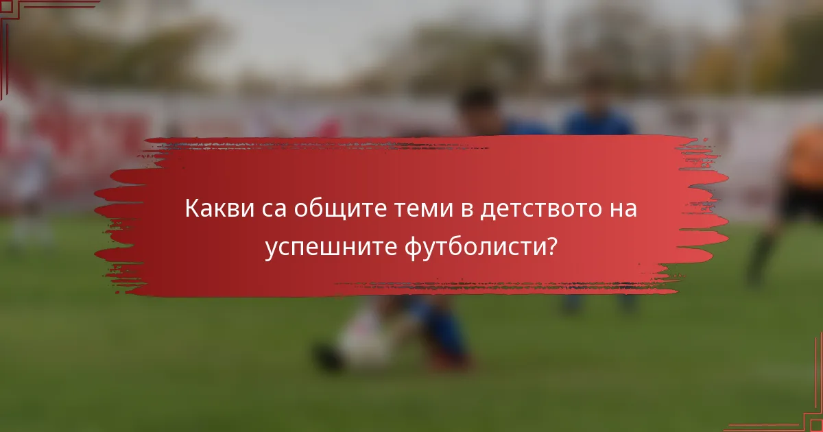 Какви са общите теми в детството на успешните футболисти?