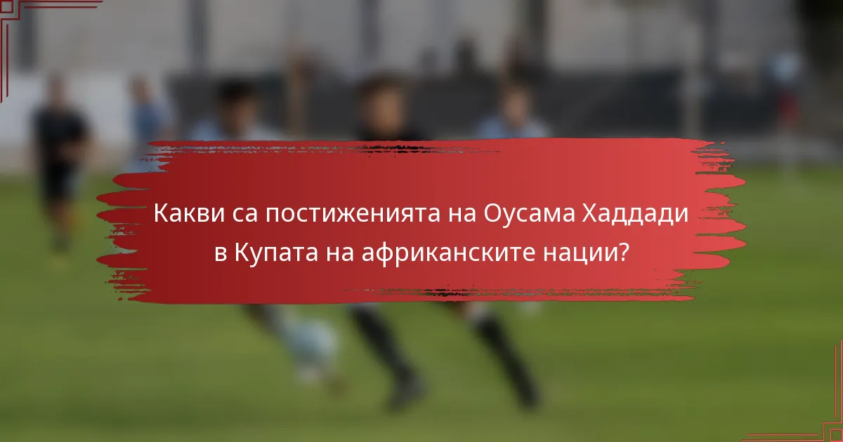 Какви са постиженията на Оусама Хаддади в Купата на африканските нации?