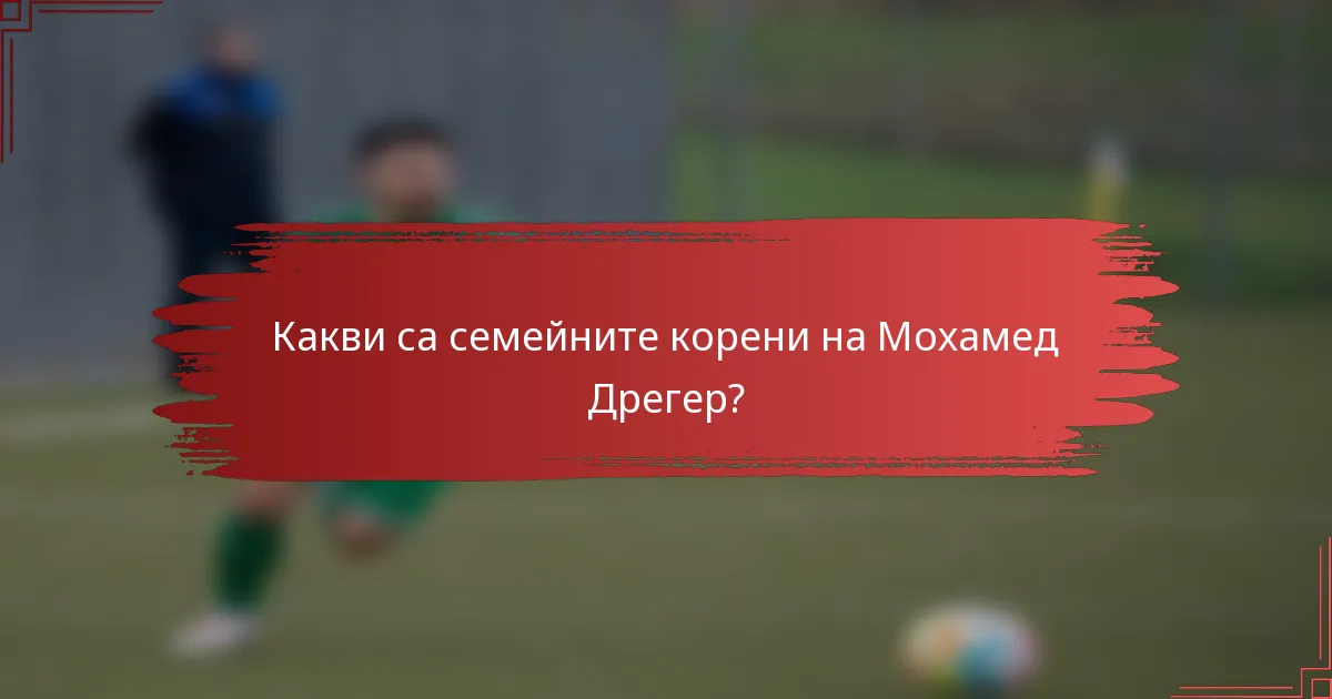 Какви са семейните корени на Мохамед Дрегер?