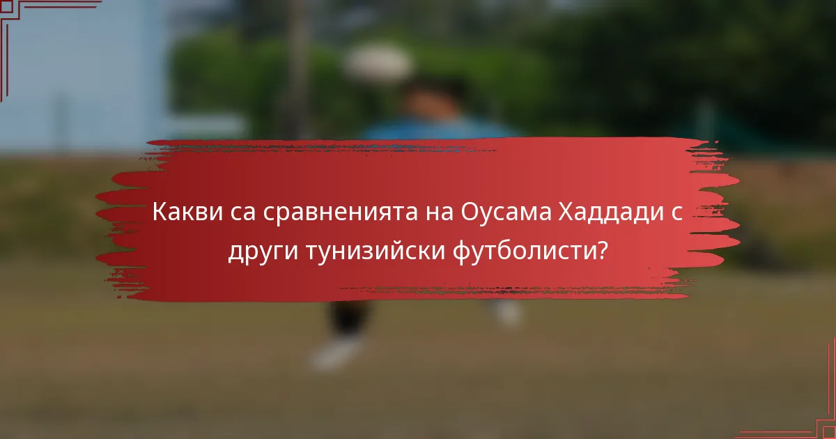 Какви са сравненията на Оусама Хаддади с други тунизийски футболисти?