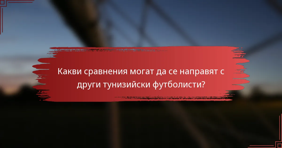 Какви сравнения могат да се направят с други тунизийски футболисти?