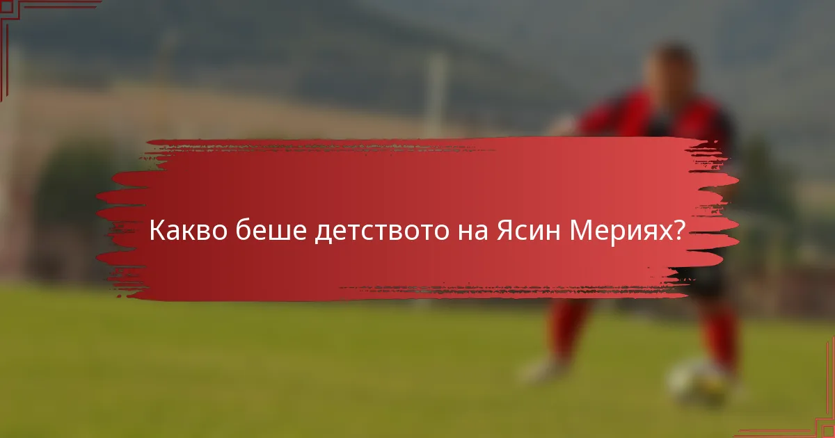 Какво беше детството на Ясин Мериях?