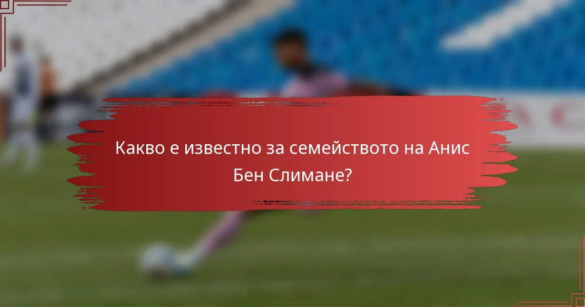 Какво е известно за семейството на Анис Бен Слимане?