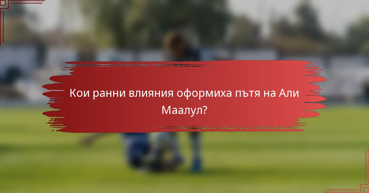 Кои ранни влияния оформиха пътя на Али Маалул?
