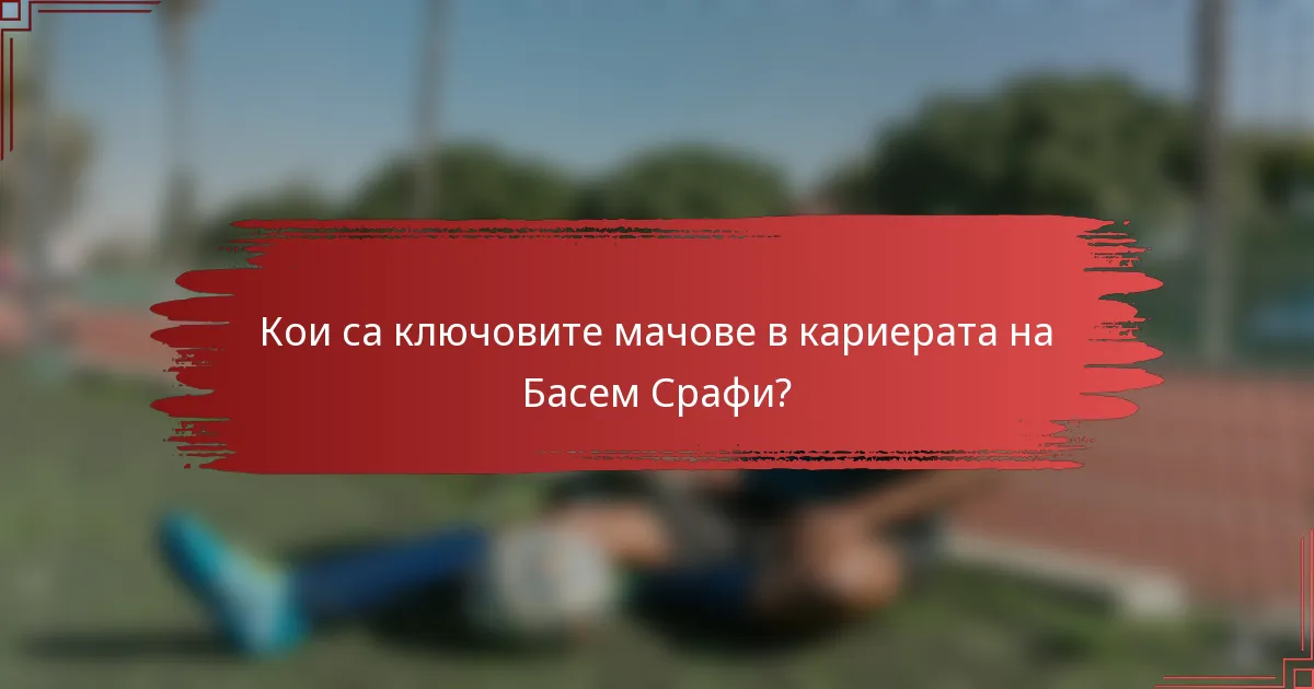 Кои са ключовите мачове в кариерата на Басем Срафи?