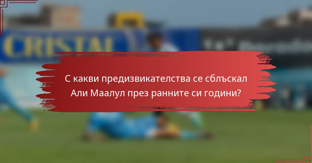 С какви предизвикателства се сблъскал Али Маалул през ранните си години?