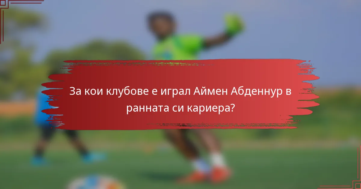 За кои клубове е играл Аймен Абденнур в ранната си кариера?